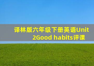 译林版六年级下册英语Unit2Good habits评课